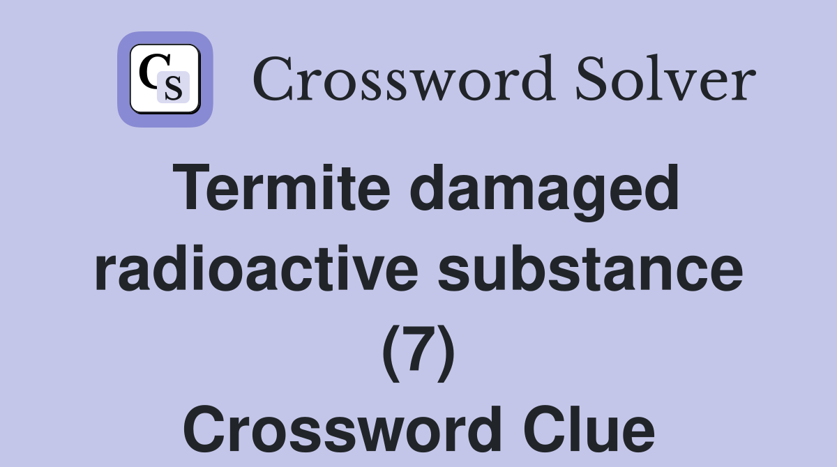 Termite damaged radioactive substance (7) Crossword Clue