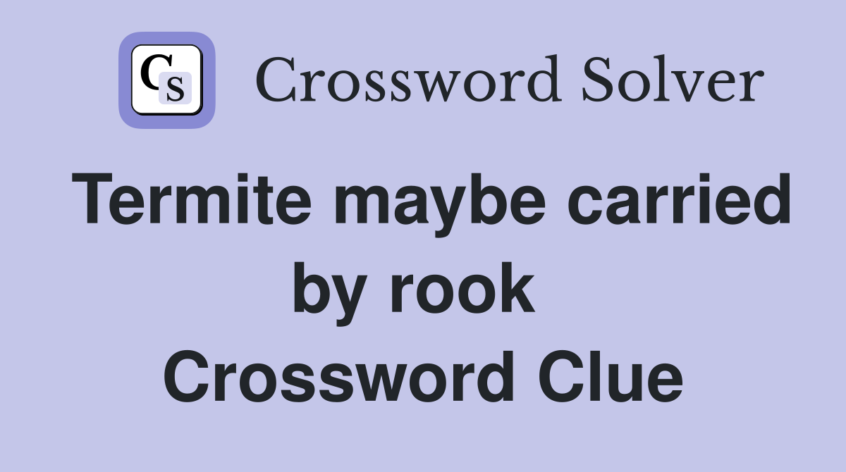 Termite maybe carried by rook  Crossword Clue
