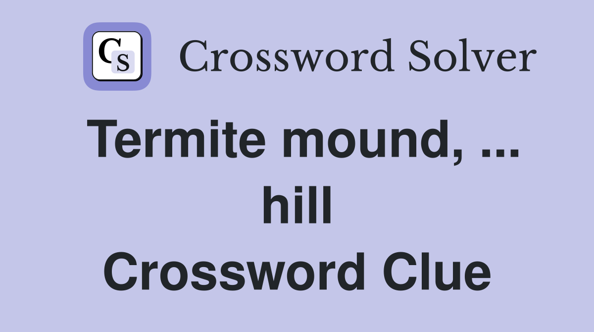 Termite mound, ... hill Crossword Clue