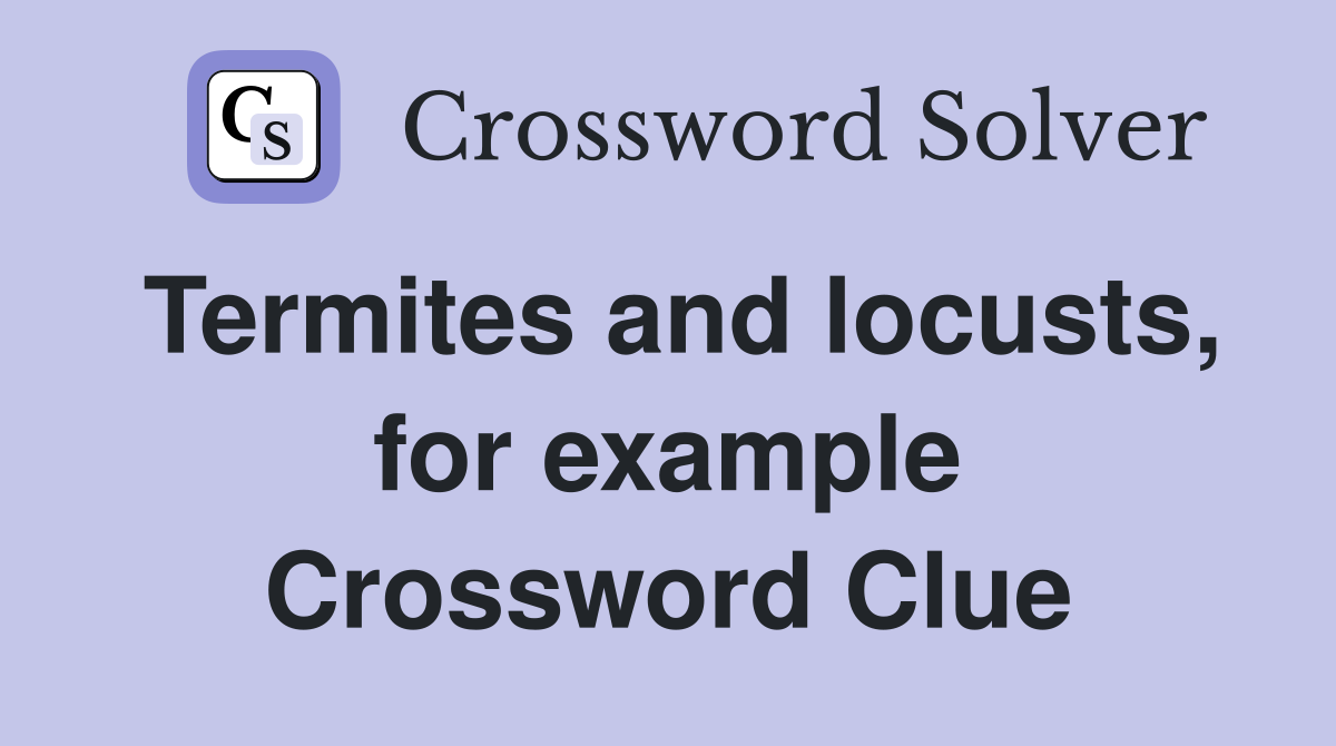 Termites and locusts, for example Crossword Clue