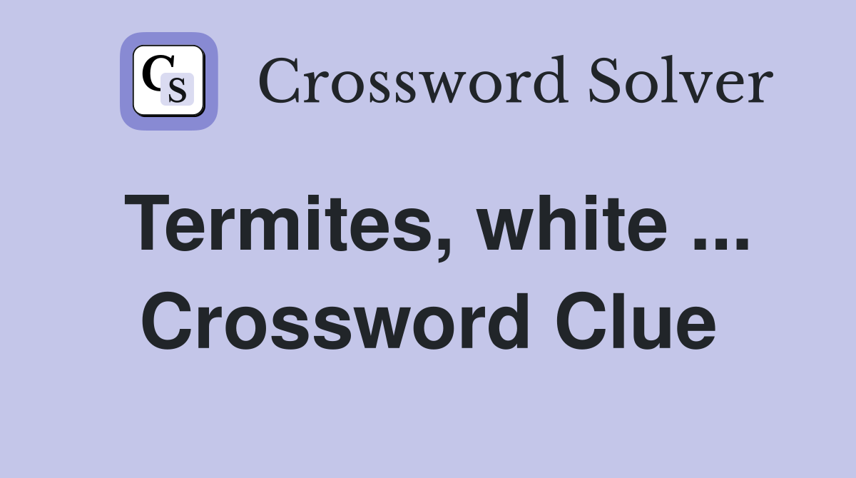 Termites, white ... Crossword Clue