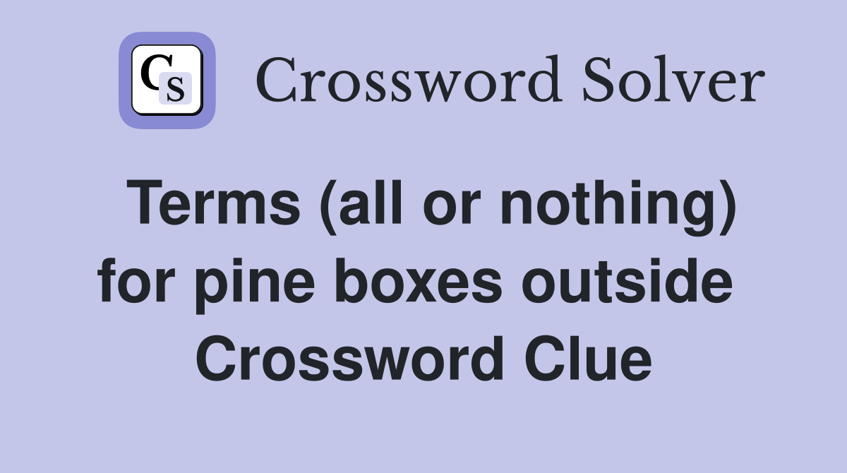Terms (all or nothing) for pine boxes outside  Crossword Clue