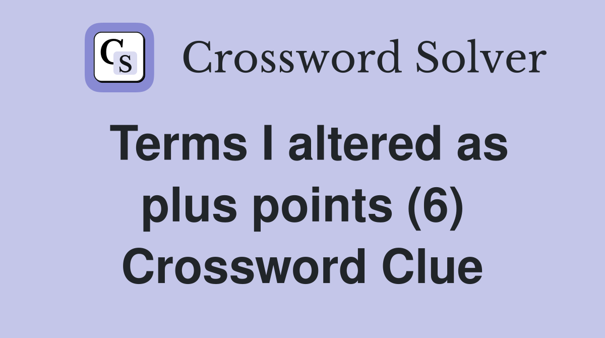 Terms I altered as plus points (6) Crossword Clue