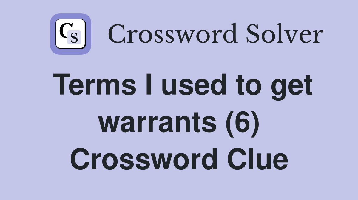 Terms I used to get warrants (6) Crossword Clue