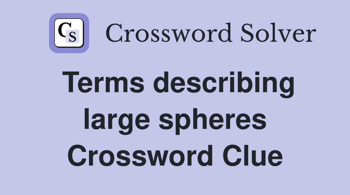 Terms describing large spheres Crossword Clue