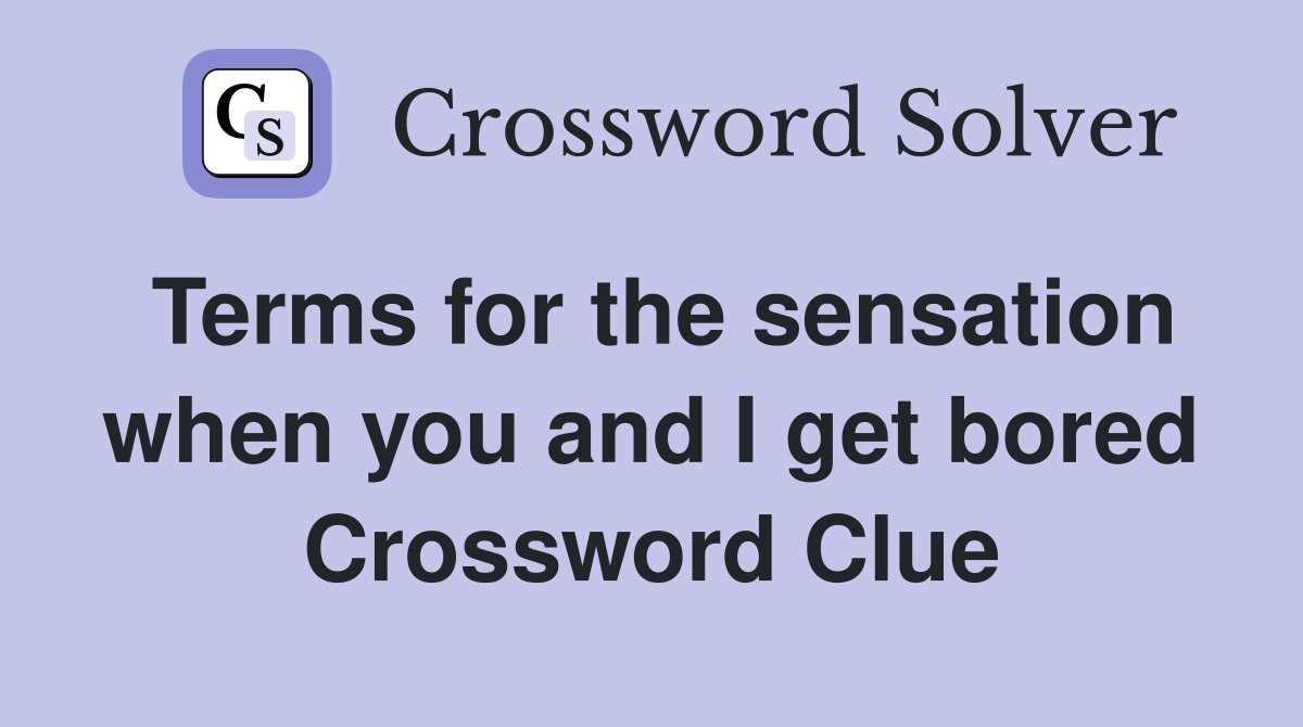 Terms for the sensation when you and I get bored Crossword Clue