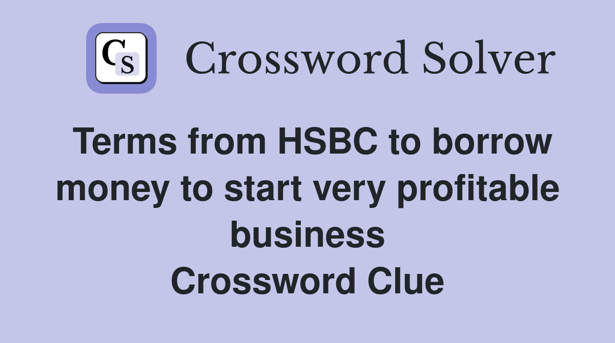 Terms from HSBC to borrow money to start very profitable business Crossword Clue