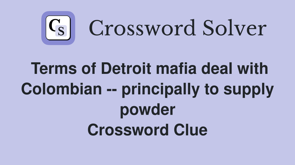 Terms of Detroit mafia deal with Colombian -- principally to supply powder Crossword Clue