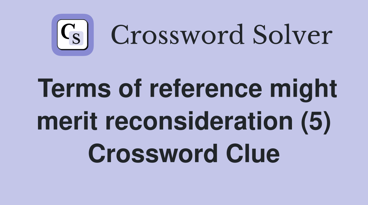 Terms of reference might merit reconsideration (5) Crossword Clue