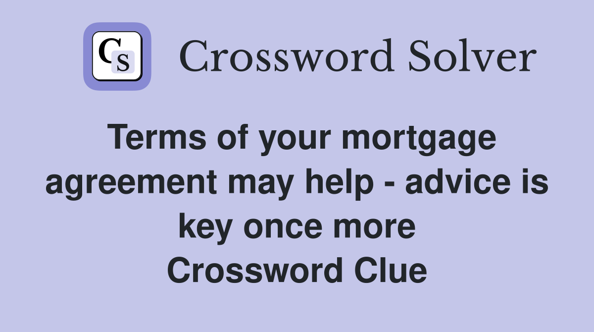 Terms of your mortgage agreement may help - advice is key once more Crossword Clue