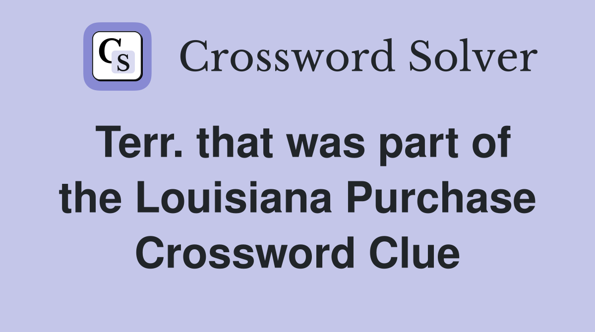 Terr. that was part of the Louisiana Purchase Crossword Clue