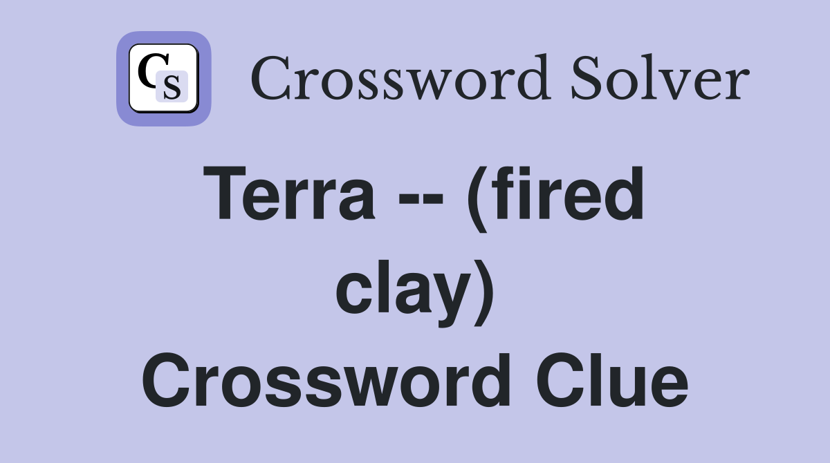 Terra -- (fired clay) Crossword Clue