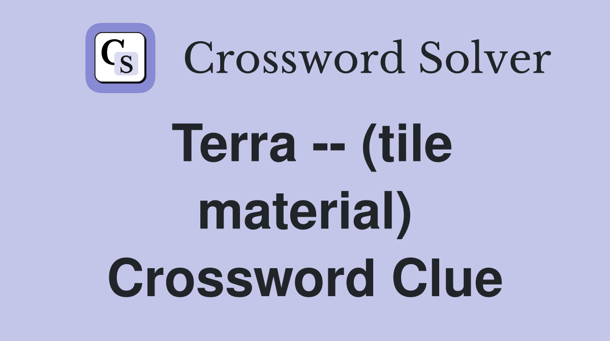 Terra -- (tile material) Crossword Clue