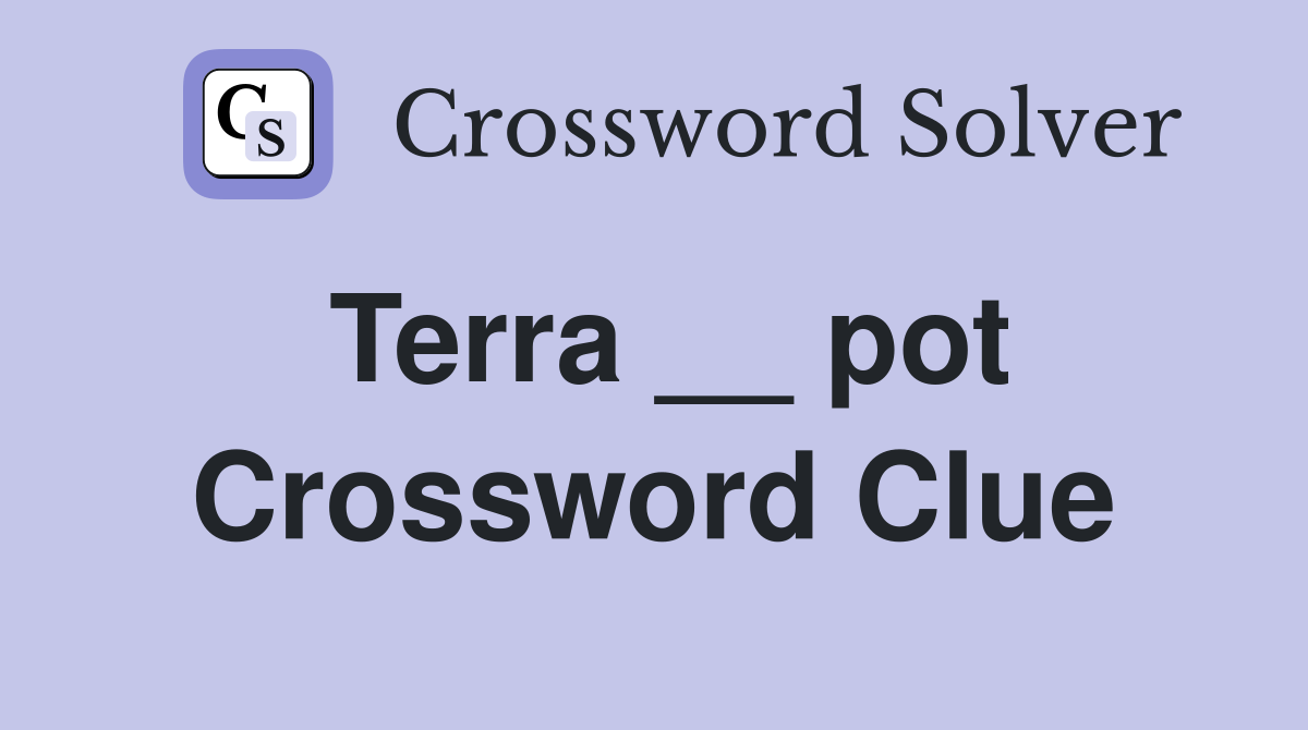 Terra __ pot Crossword Clue