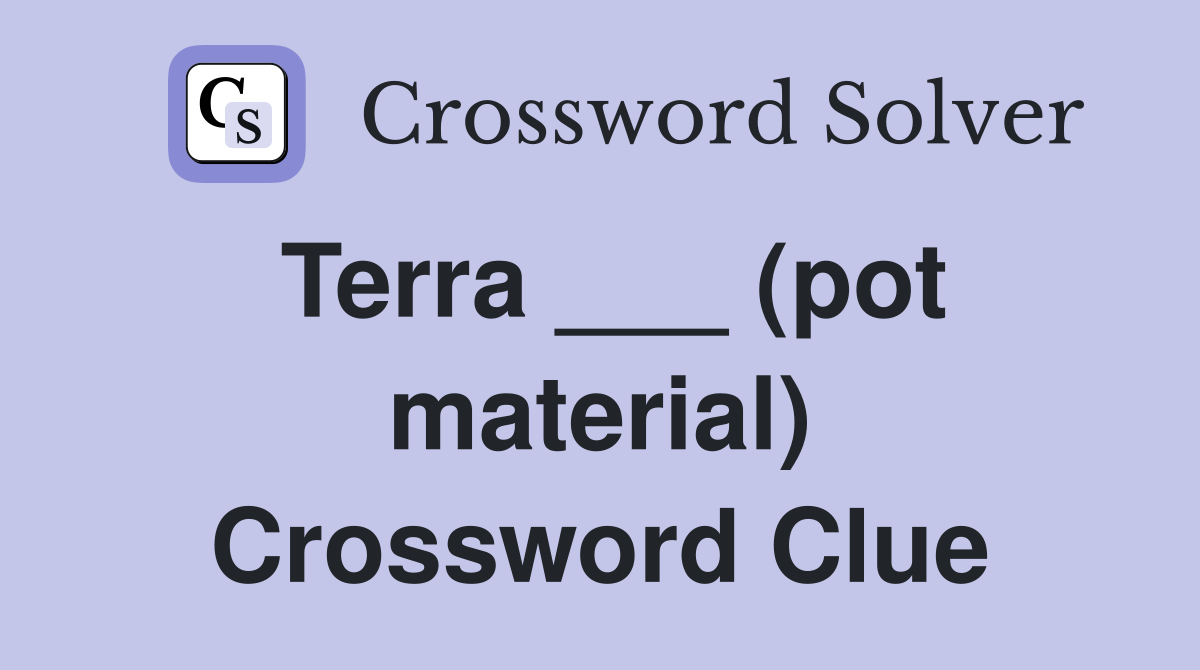 Terra ___ (pot material) Crossword Clue