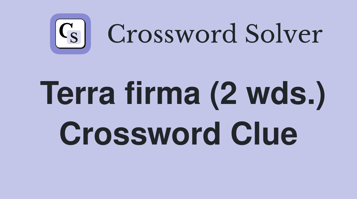 Terra firma (2 wds ) Crossword Clue Answers Crossword Solver