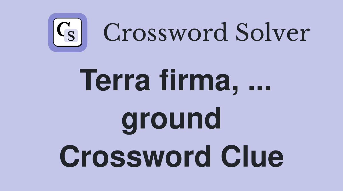 Terra firma, ... ground Crossword Clue
