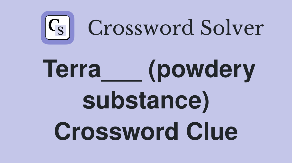 Terra___ (powdery substance) Crossword Clue