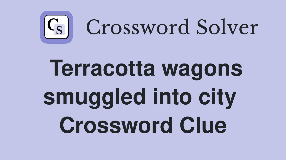 Terracotta wagons smuggled into city  Crossword Clue