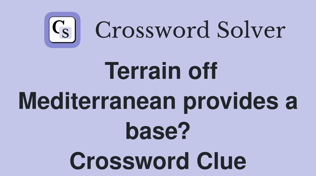 Terrain off Mediterranean provides a base? Crossword Clue