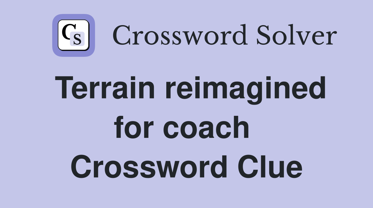 Terrain reimagined for coach  Crossword Clue