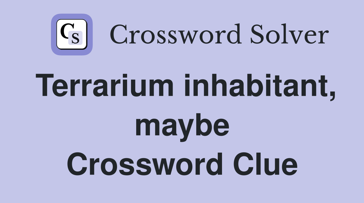 Terrarium inhabitant, maybe Crossword Clue