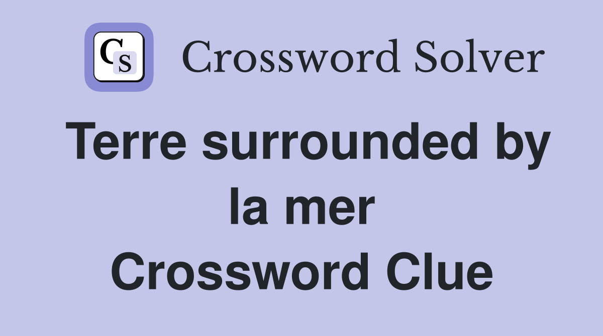 Terre surrounded by la mer Crossword Clue