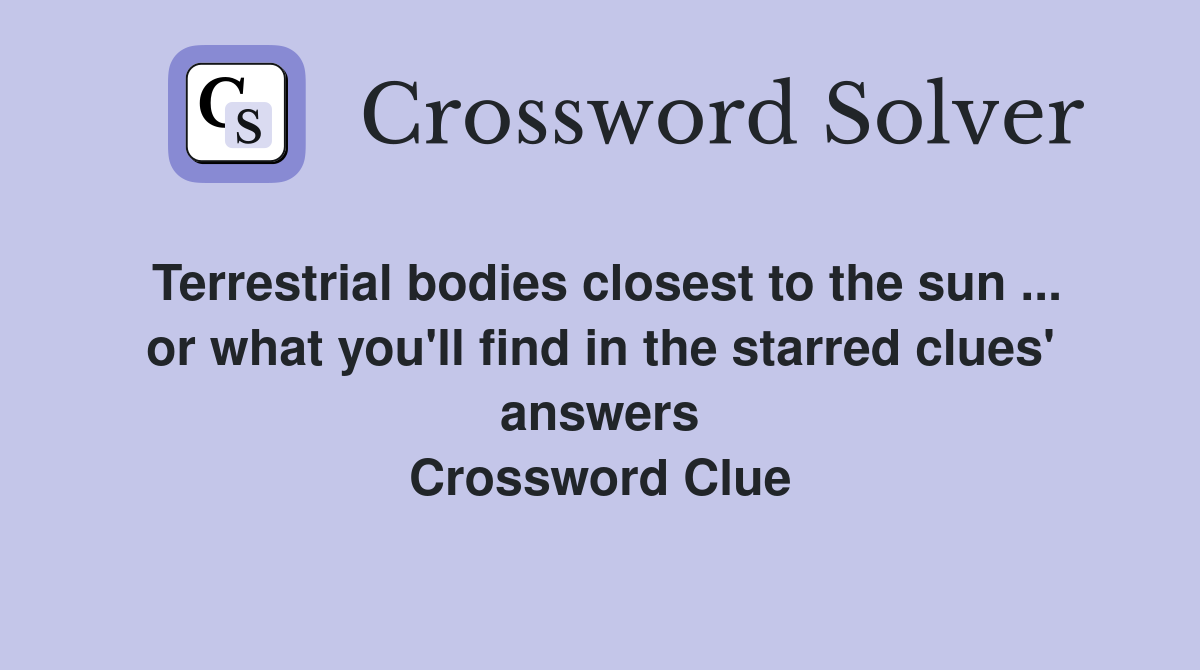 Terrestrial bodies closest to the sun ... or what you'll find in the starred clues' answers Crossword Clue