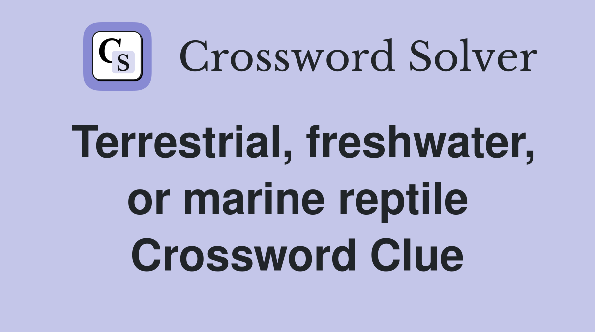 Terrestrial, freshwater, or marine reptile Crossword Clue