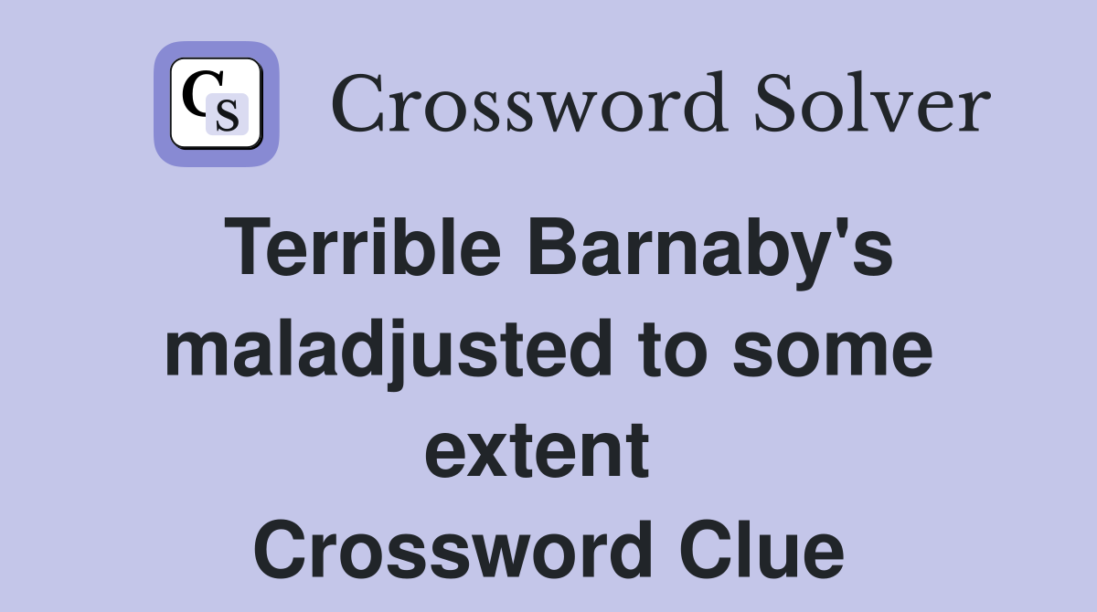 Terrible Barnaby's maladjusted to some extent  Crossword Clue