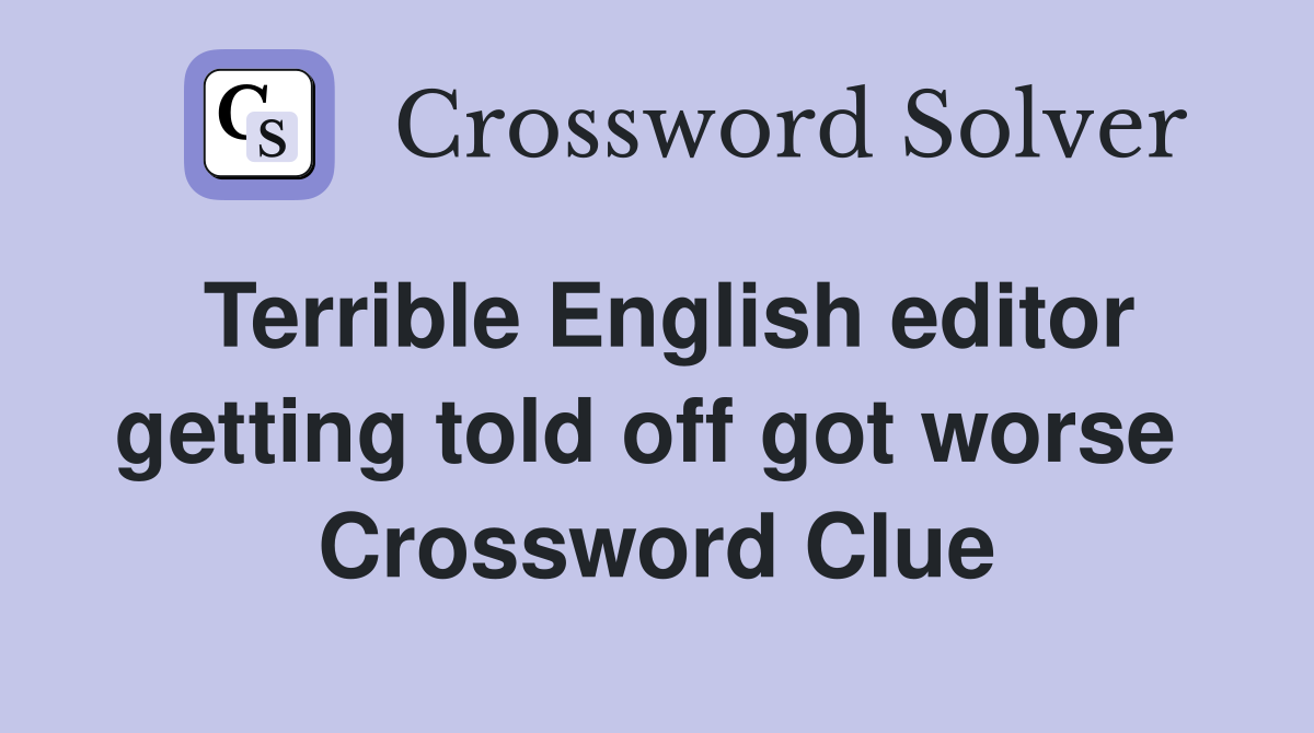Terrible English editor getting told off got worse  Crossword Clue
