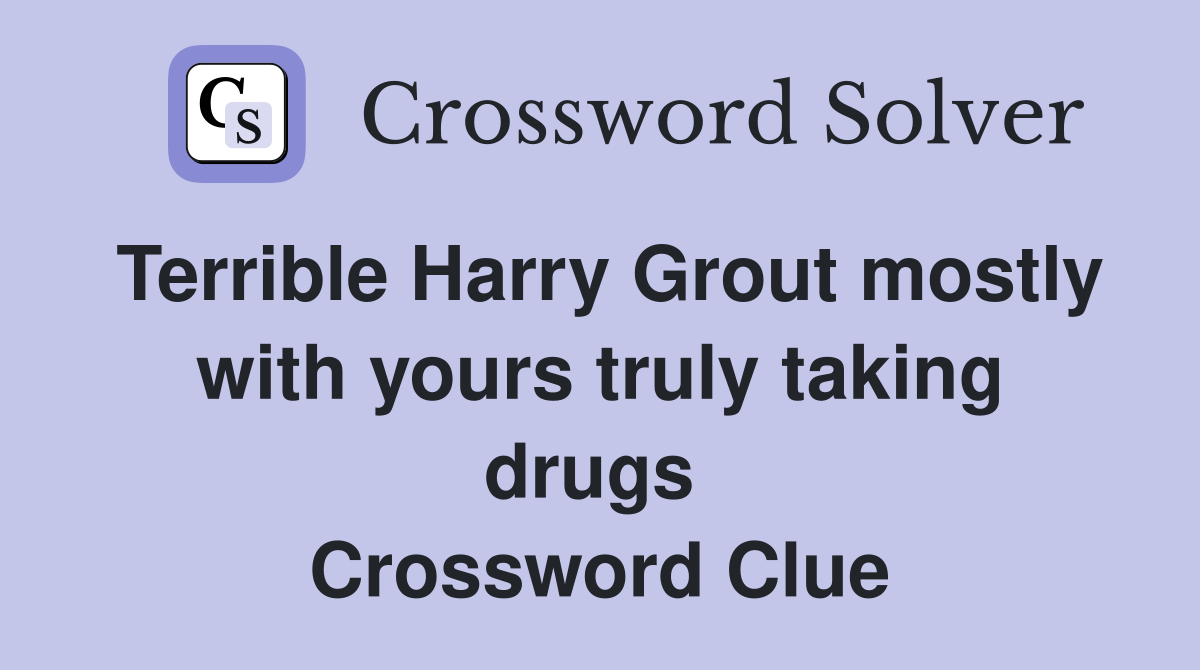 Terrible Harry Grout mostly with yours truly taking drugs  Crossword Clue