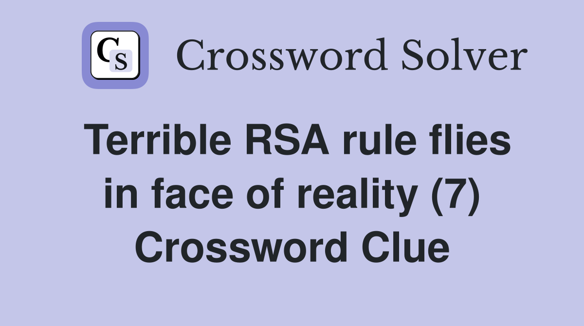 Terrible RSA rule flies in face of reality (7) Crossword Clue