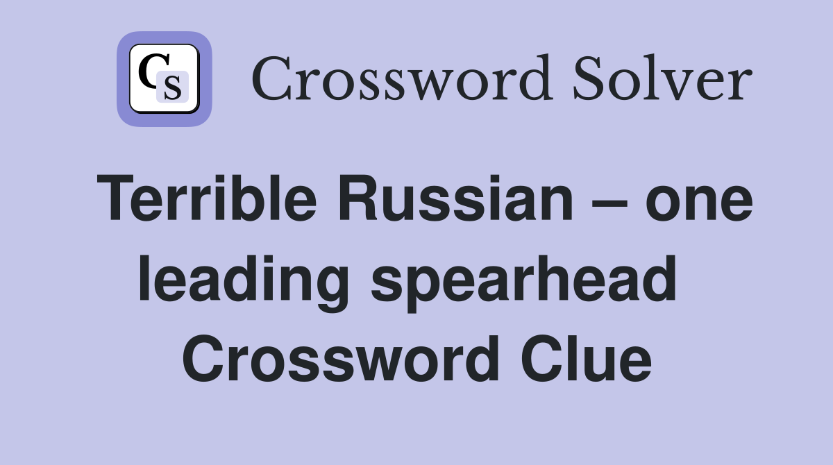 Terrible Russian – one leading spearhead  Crossword Clue