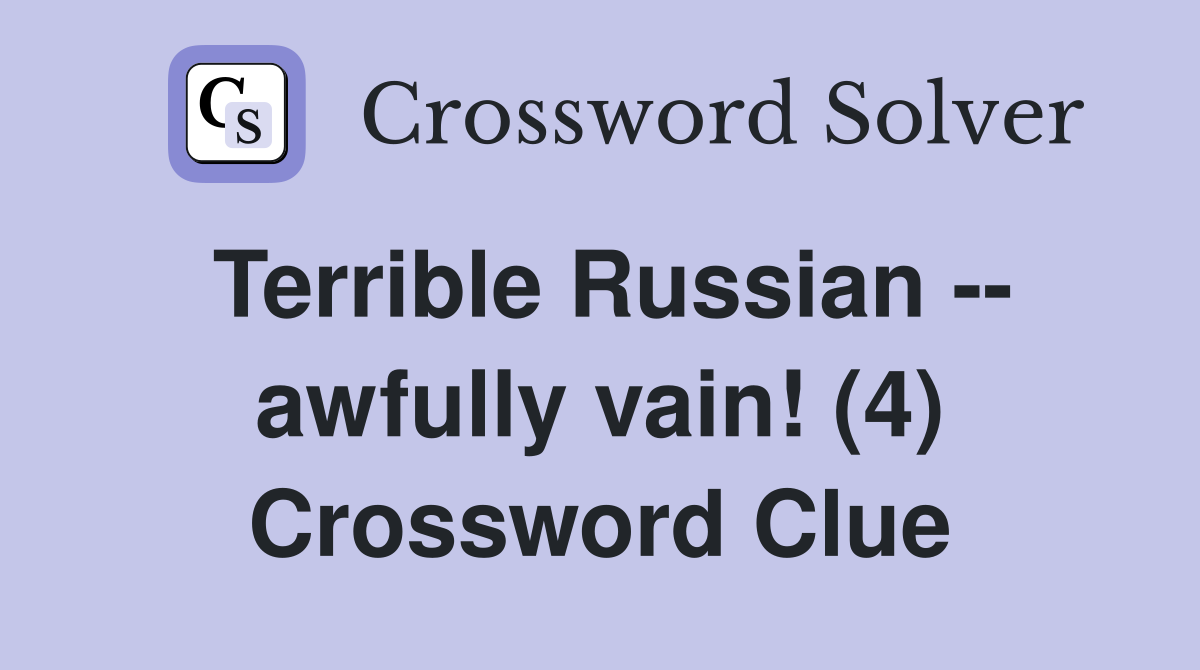 Terrible Russian -- awfully vain! (4) Crossword Clue
