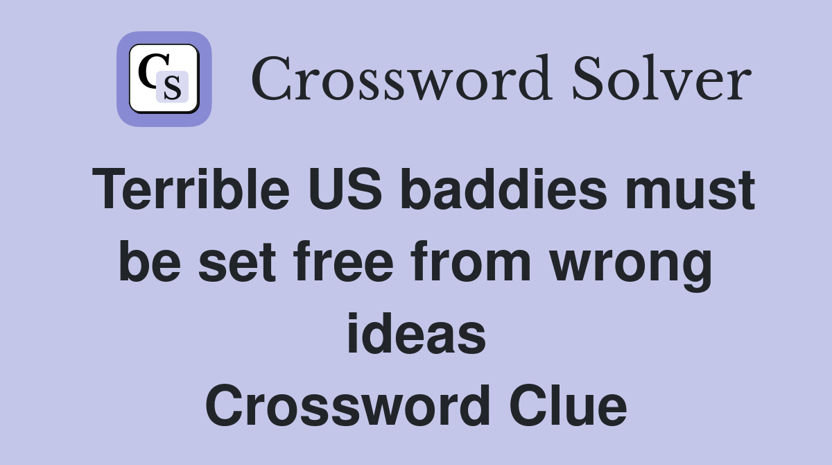Terrible US baddies must be set free from wrong ideas Crossword Clue