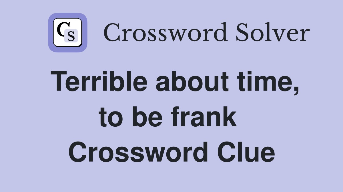 Terrible about time, to be frank  Crossword Clue
