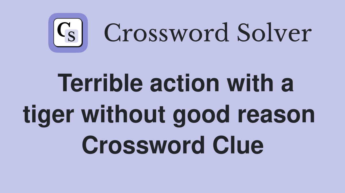 Terrible action with a tiger without good reason  Crossword Clue