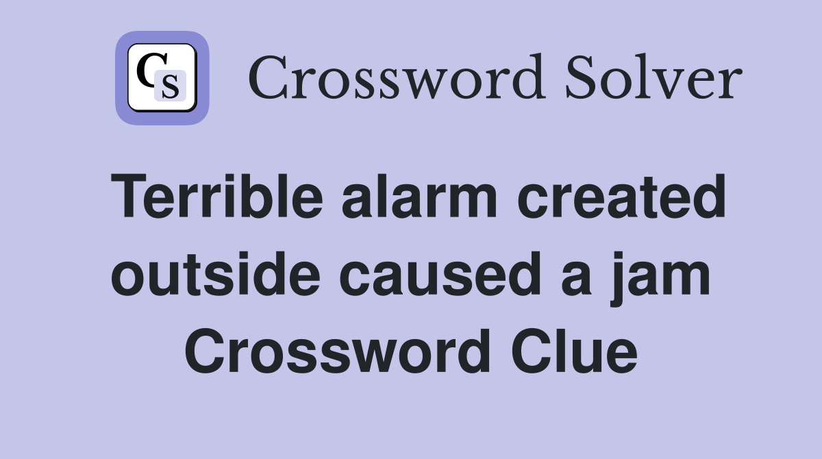 Terrible alarm created outside caused a jam Crossword Clue