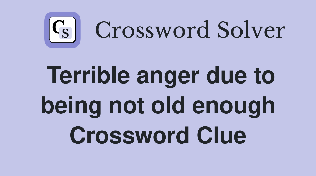 Terrible anger due to being not old enough Crossword Clue