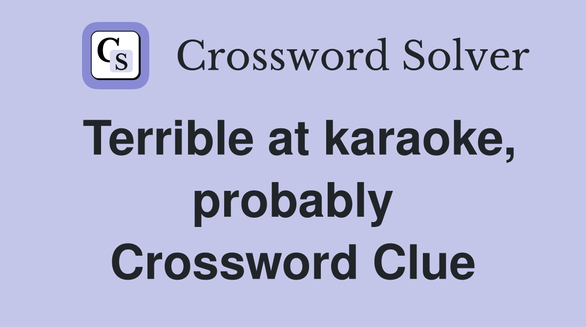 Terrible at karaoke, probably Crossword Clue