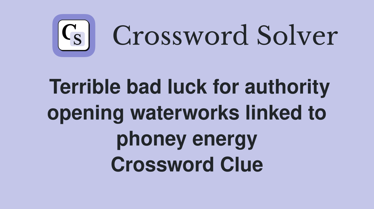 Terrible bad luck for authority opening waterworks linked to phoney energy Crossword Clue