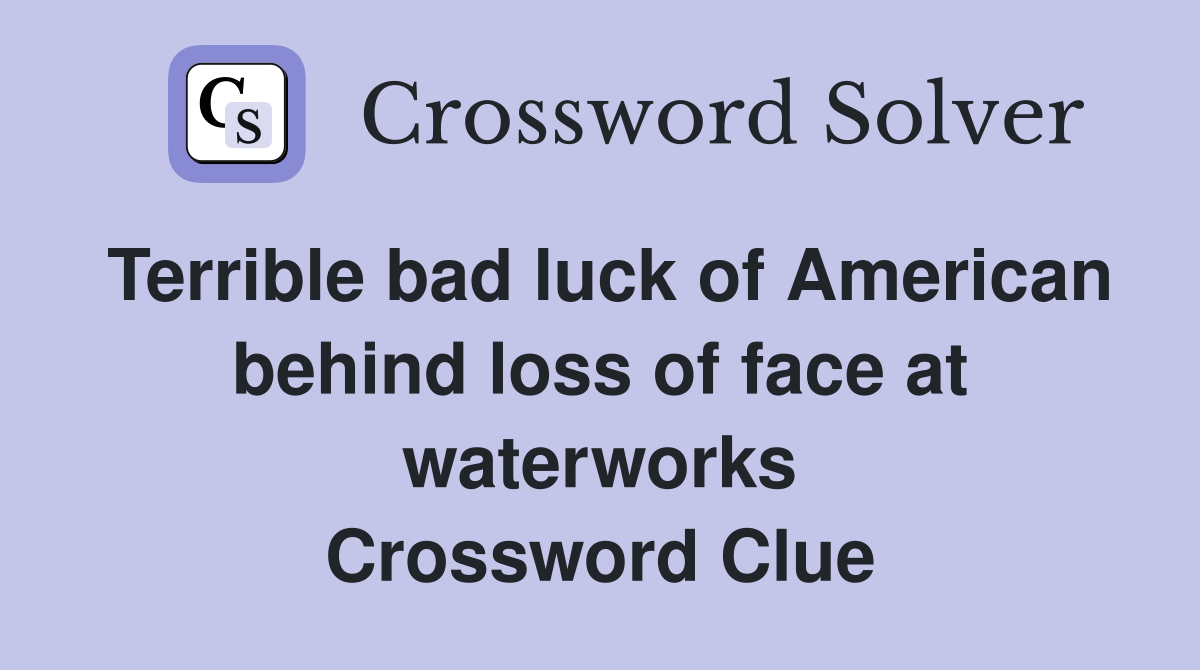 Terrible bad luck of American behind loss of face at waterworks Crossword Clue