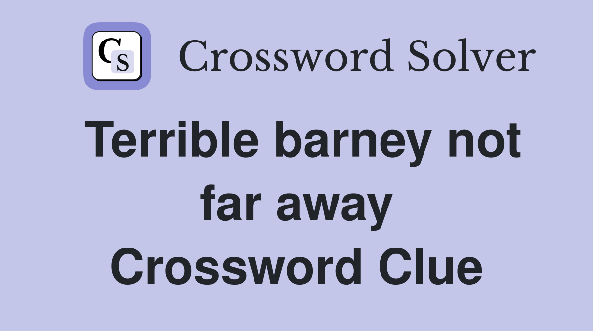 Terrible barney not far away Crossword Clue