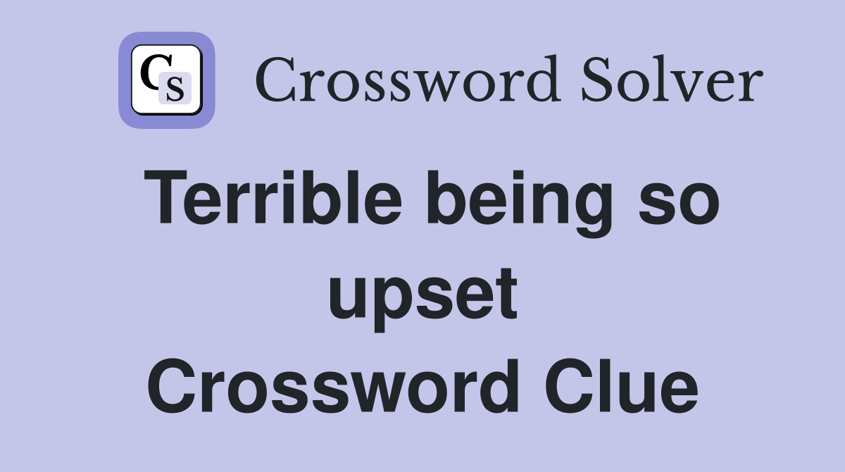 Terrible being so upset Crossword Clue