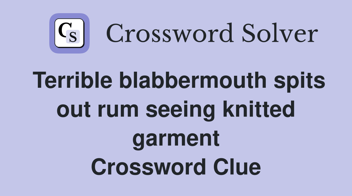Terrible blabbermouth spits out rum seeing knitted garment Crossword Clue