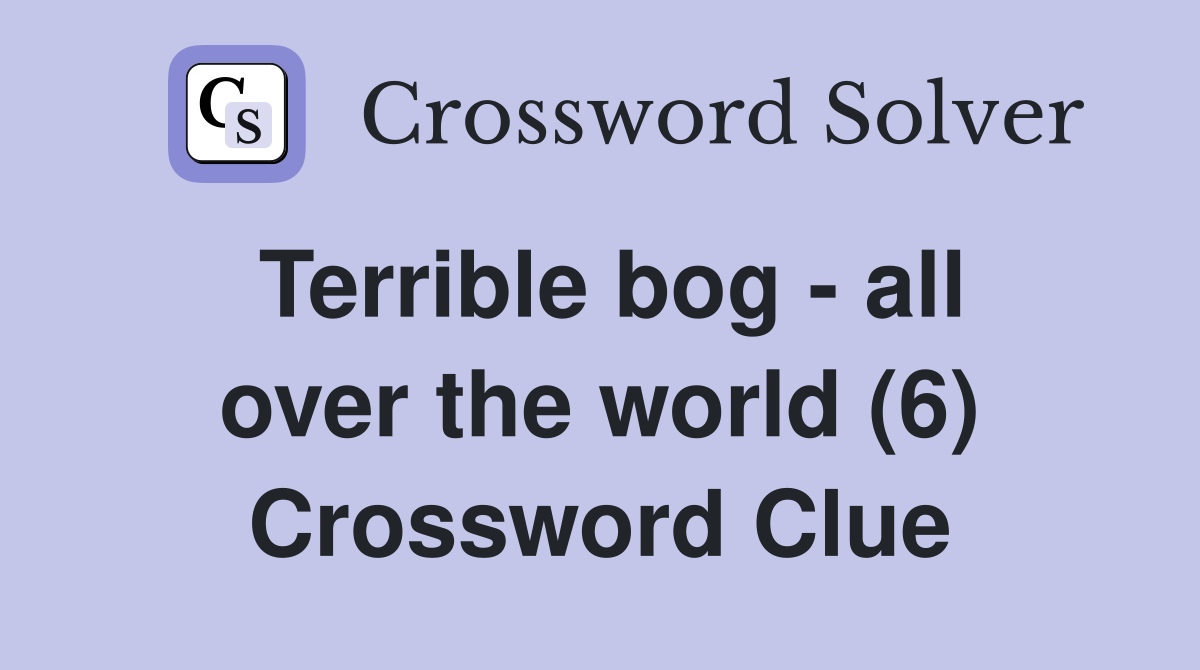 Terrible bog - all over the world (6) Crossword Clue