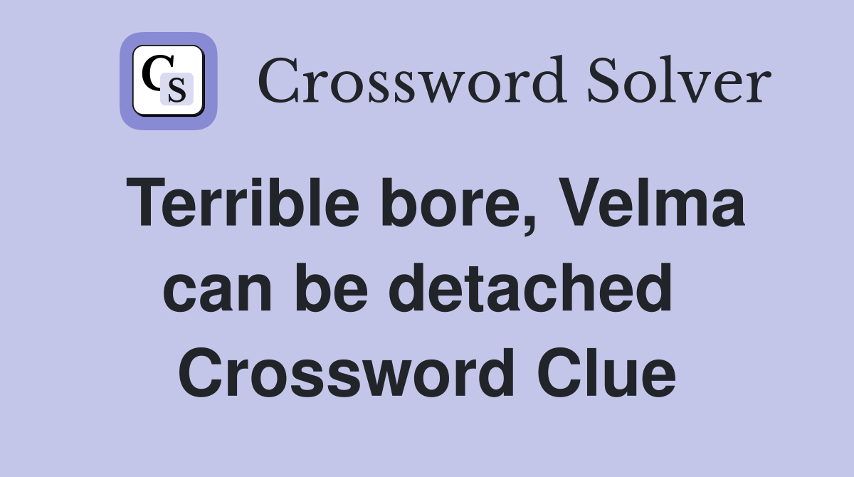 Terrible bore, Velma can be detached  Crossword Clue