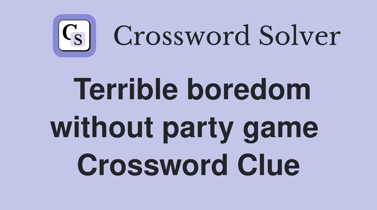 Terrible boredom without party game  Crossword Clue
