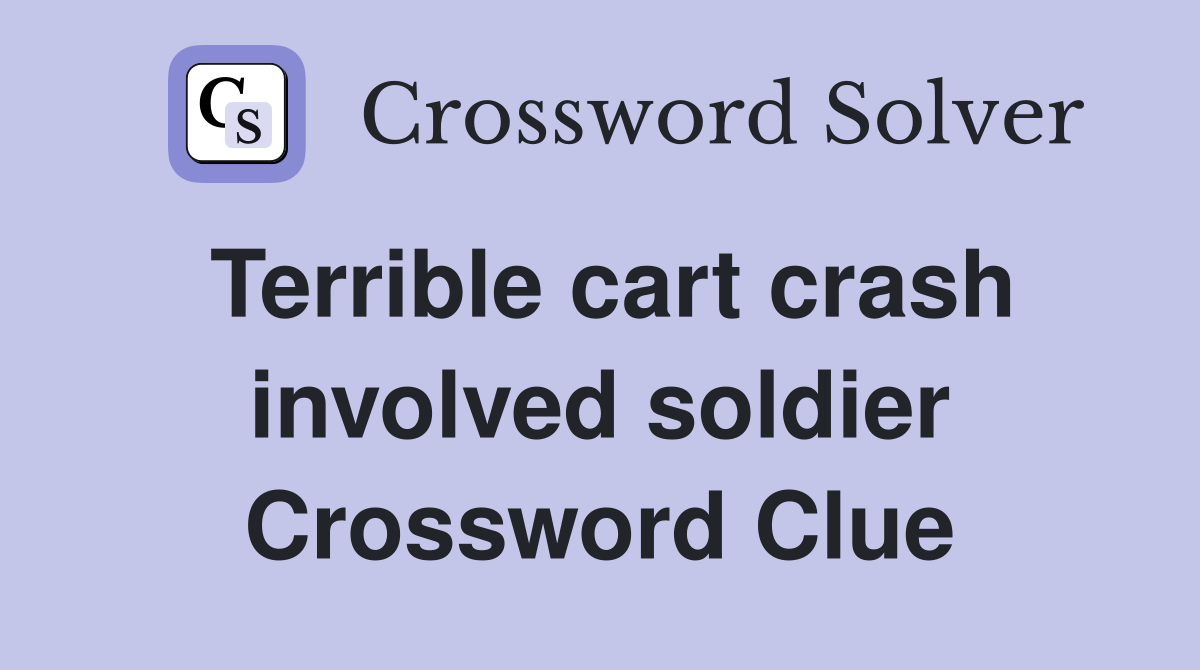 Terrible cart crash involved soldier Crossword Clue
